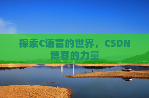 探索C语言的世界,CSDN博客的力量 探索C语言的世界,CSDN博客的力量